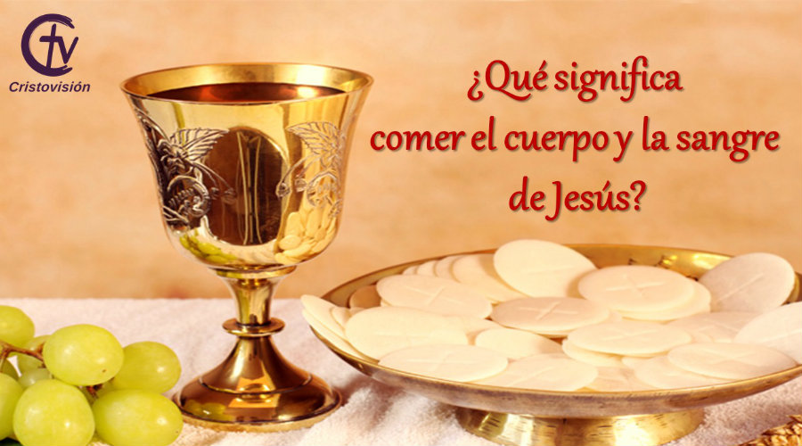 ¿Qué significa comer el cuerpo y la sangre de Jesús?