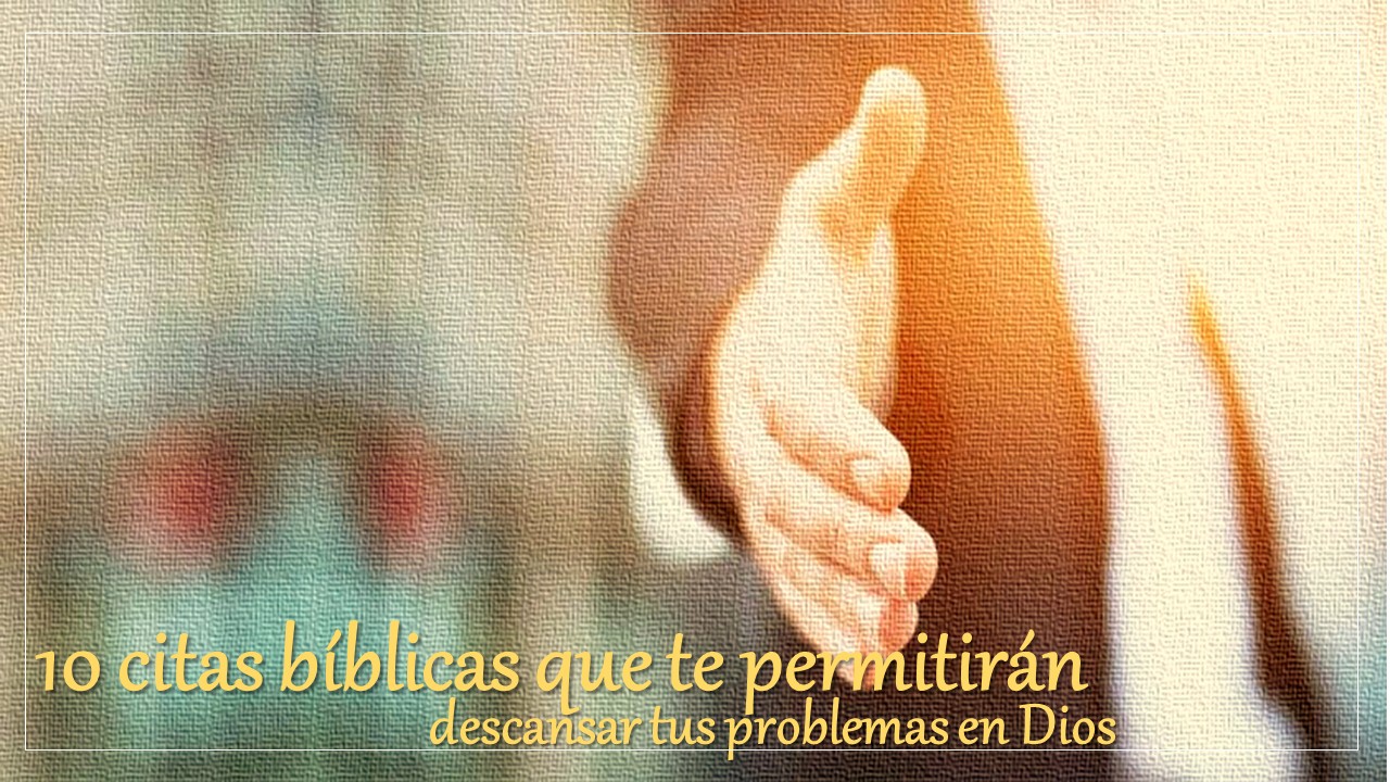 10 citas bíblicas que te permitirán descansar tus problemas en Dios