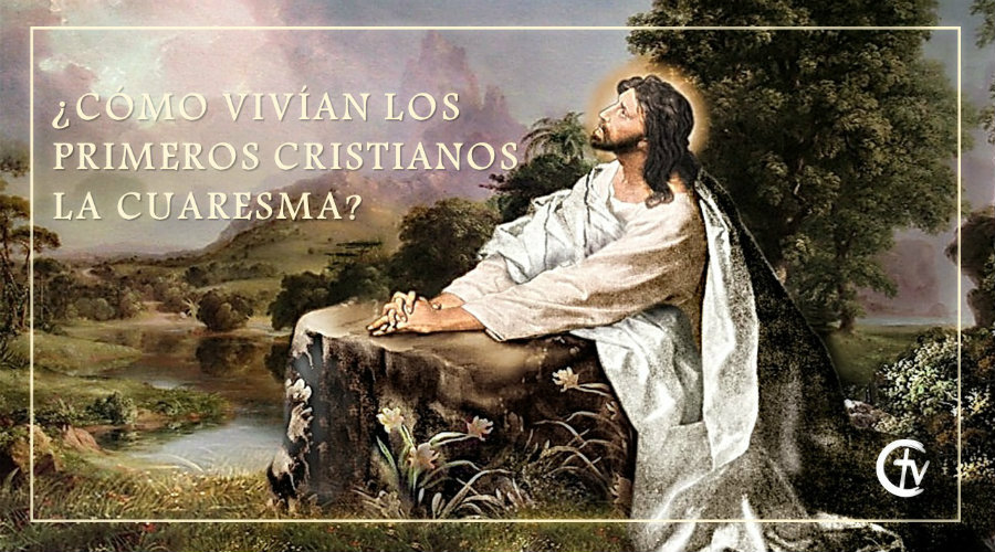 ¿Cómo vivían los primeros cristianos la Cuaresma?