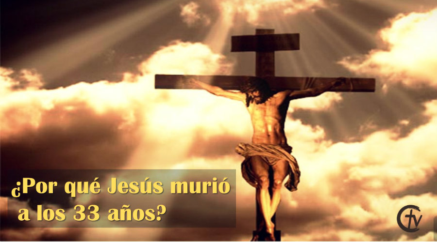 ¿Por qué Jesús murió a los 33 años?