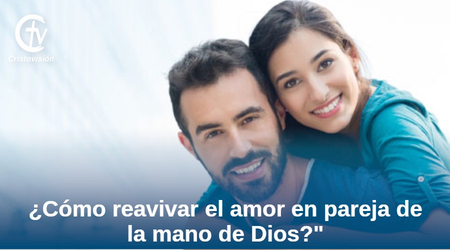 ¿Cómo reavivar el amor en pareja de la mano de Dios?